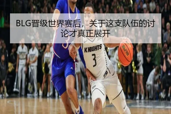 BLG晋级世界赛后，关于这支队伍的讨论才真正展开