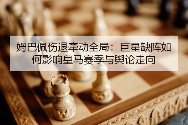 姆巴佩伤退牵动全局：巨星缺阵如何影响皇马赛季与舆论走向