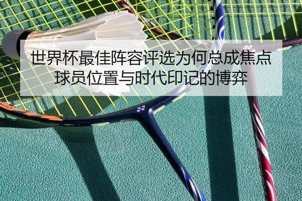 世界杯最佳阵容评选为何总成焦点 球员位置与时代印记的博弈